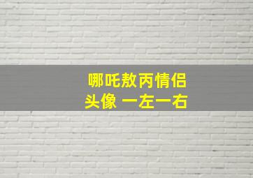 哪吒敖丙情侣头像 一左一右